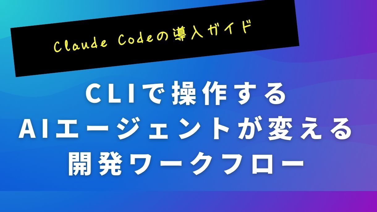 Claude Codeの導入ガイド：CLIで操作するAIエージェントが変える開発ワークフロー