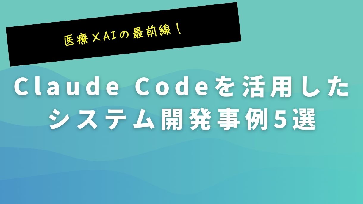 医療×AIの最前線！Claude Codeを活用したシステム開発事例5選