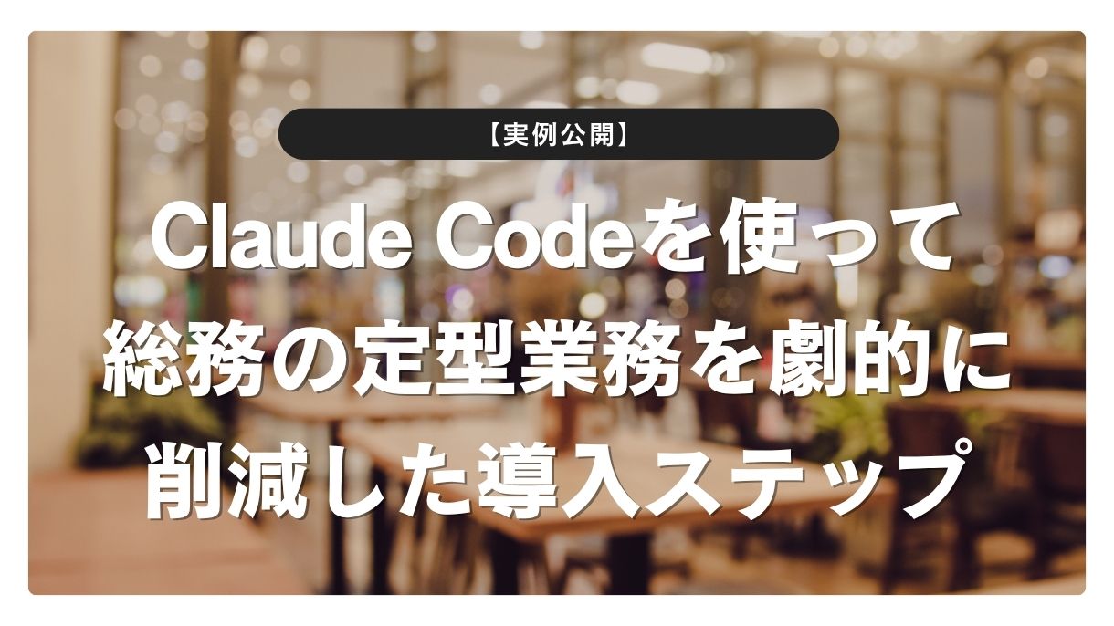【実例公開】Claude Codeを使って総務の定型業務を劇的に削減した導入ステップ