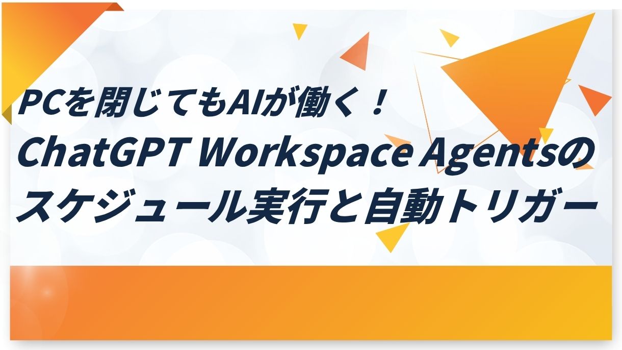 PCを閉じてもAIが働く！ChatGPT Workspace Agentsのスケジュール実行と自動トリガー