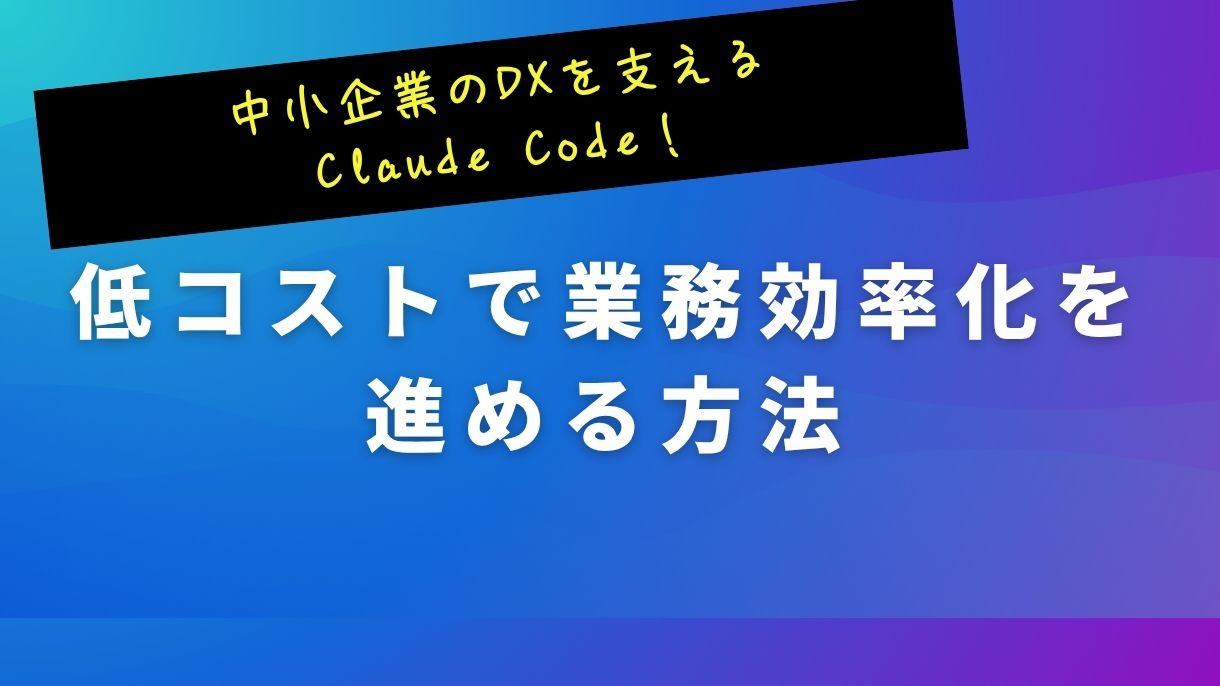 中小企業のDXを支えるClaude Code！低コストで業務効率化を進める方法