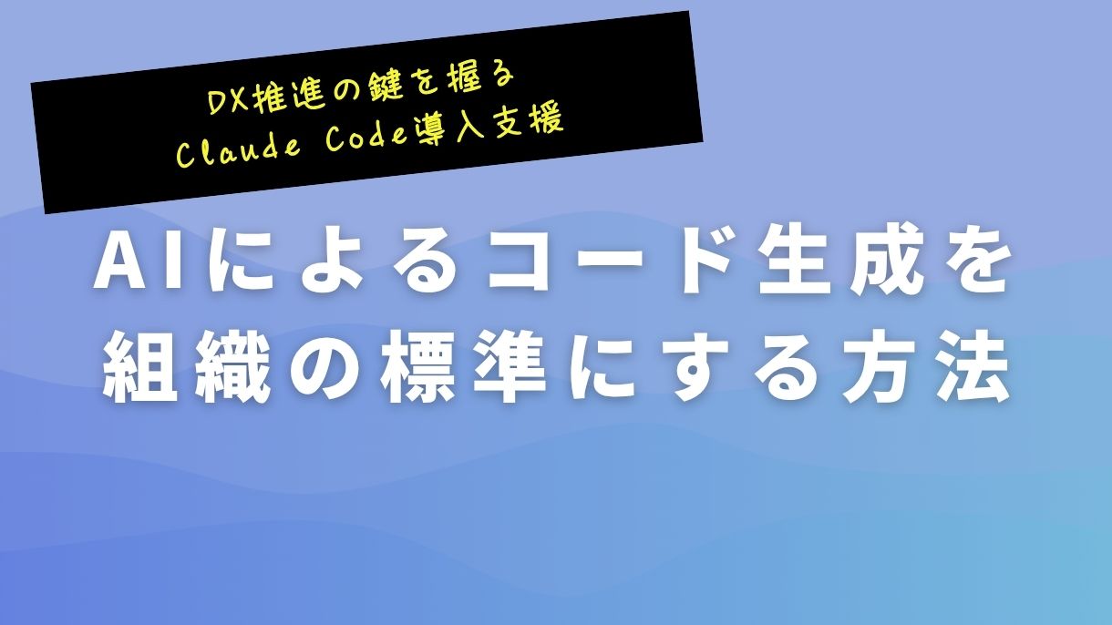 DX推進の鍵を握るClaude Code導入支援｜AIによるコード生成を組織の標準にする方法