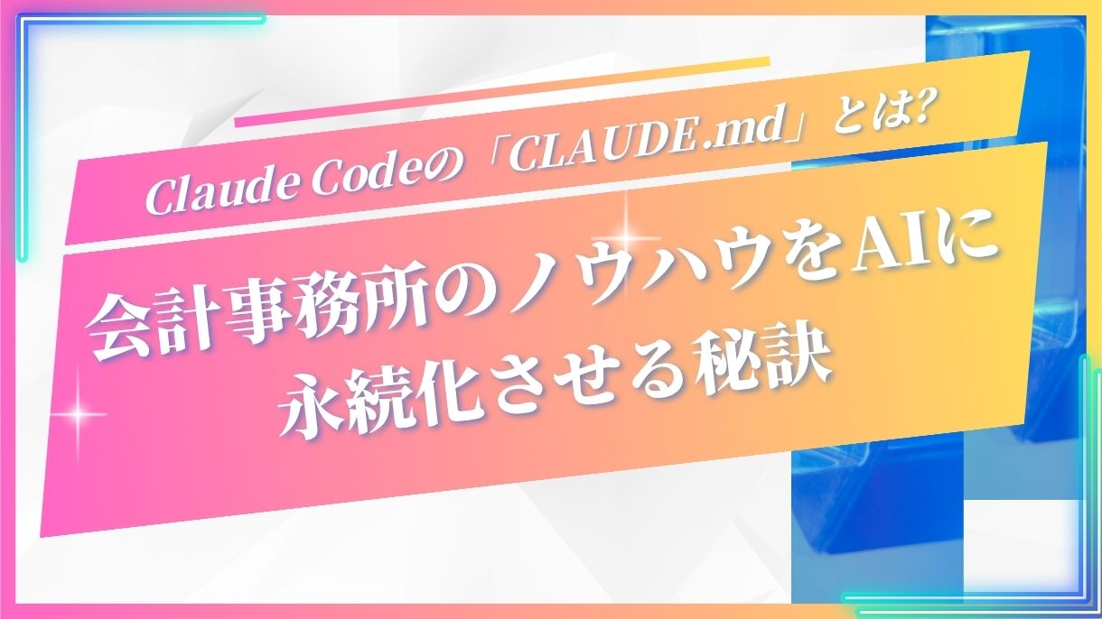 Claude Codeの「CLAUDE.md」とは？会計事務所のノウハウをAIに永続化させる秘訣