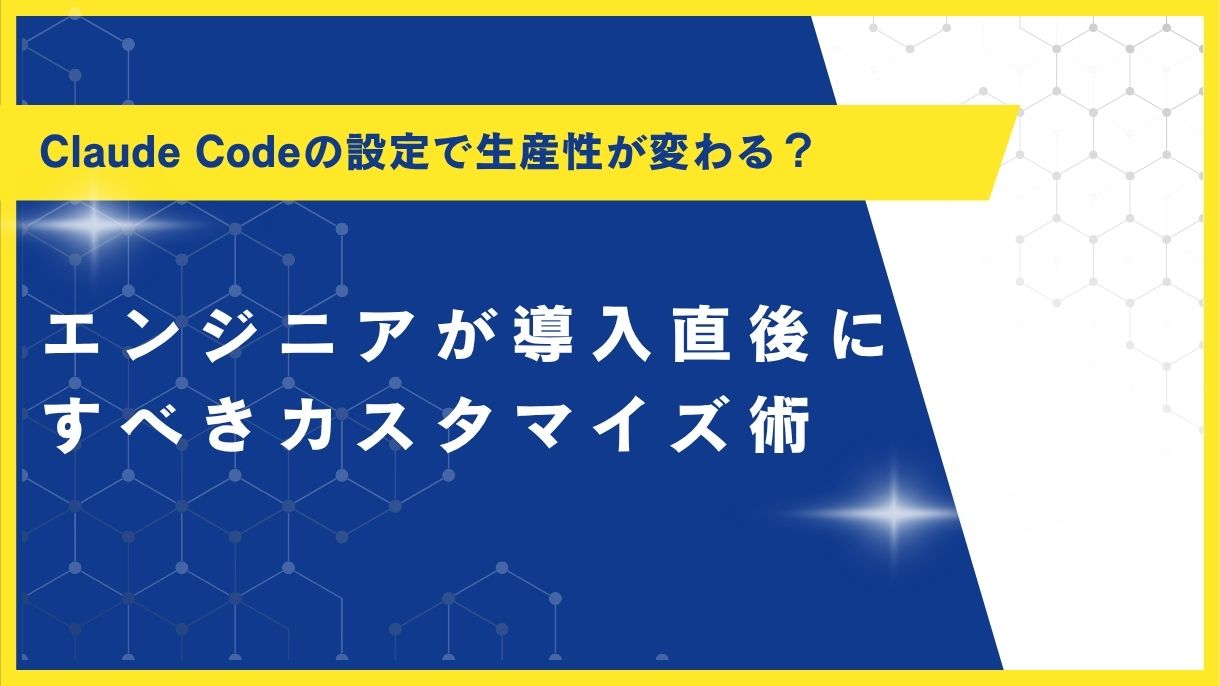 Claude Codeの設定で生産性が変わる？エンジニアが導入直後にすべきカスタマイズ術