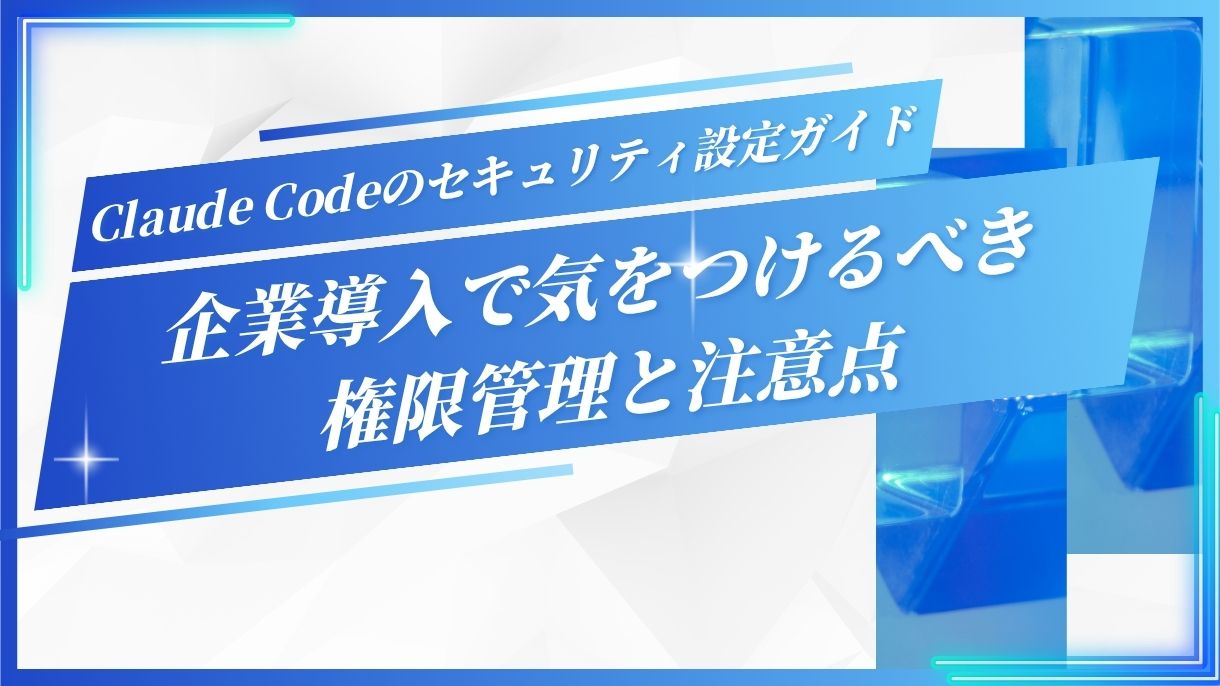 Claude Codeのセキュリティ設定ガイド｜企業導入で気をつけるべき権限管理と注意点