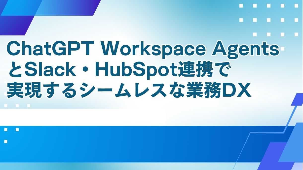 ChatGPT Workspace AgentsとSlack・HubSpot連携で実現するシームレスな業務DX