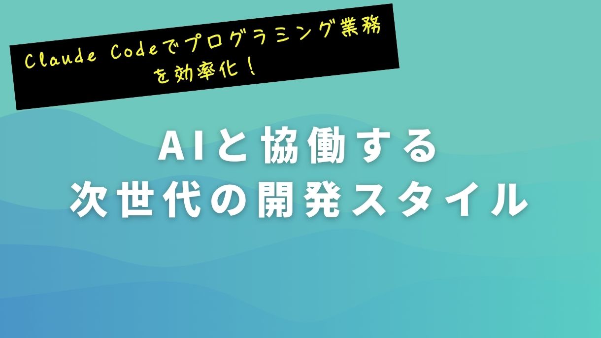Claude Codeでプログラミング業務を効率化！AIと協働する次世代の開発スタイル