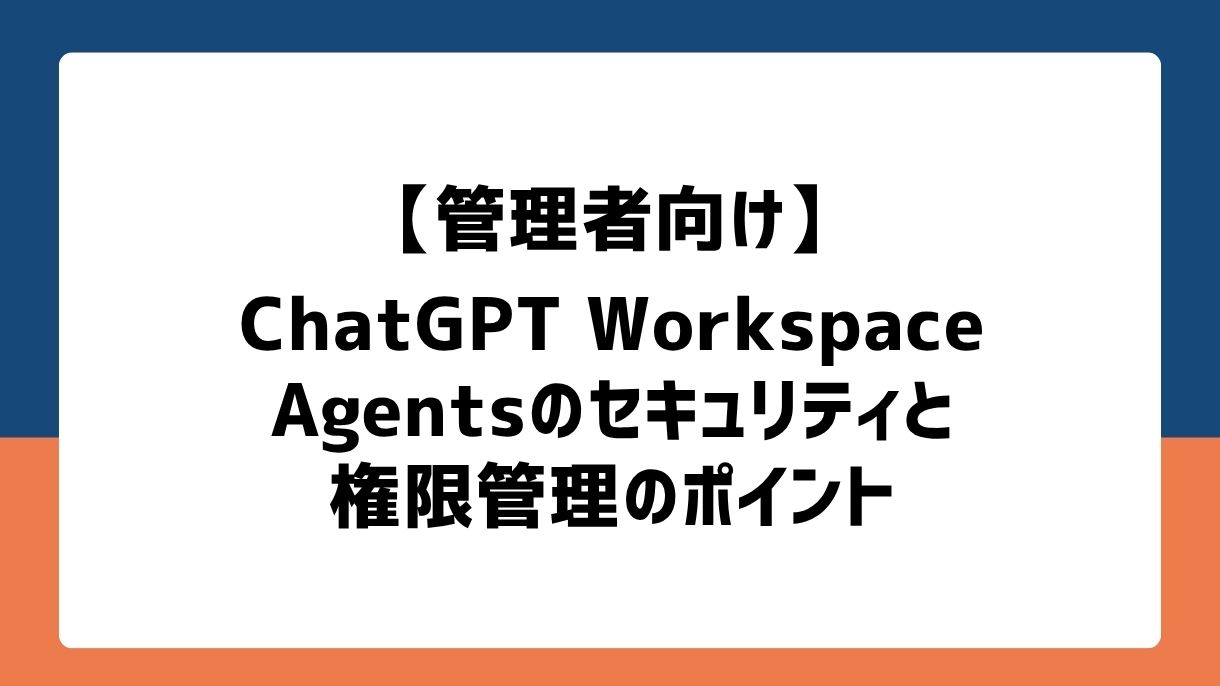 【管理者向け】ChatGPT Workspace Agentsのセキュリティと権限管理のポイント