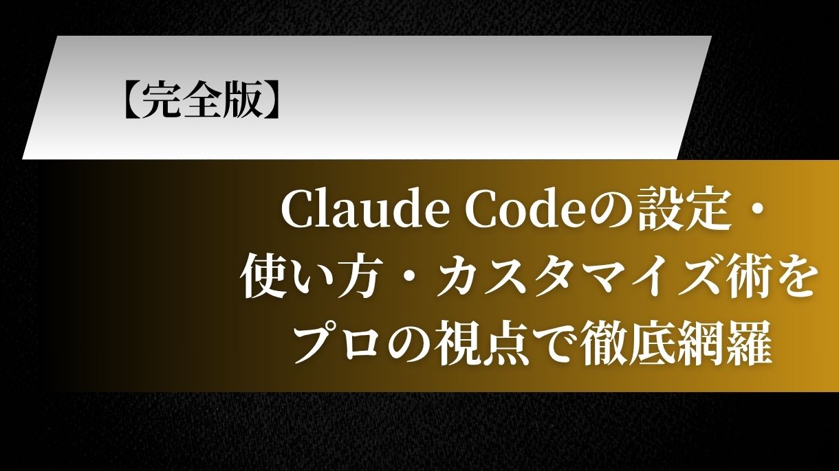 【完全版】Claude Codeの設定・使い方・カスタマイズ術をプロの視点で徹底網羅