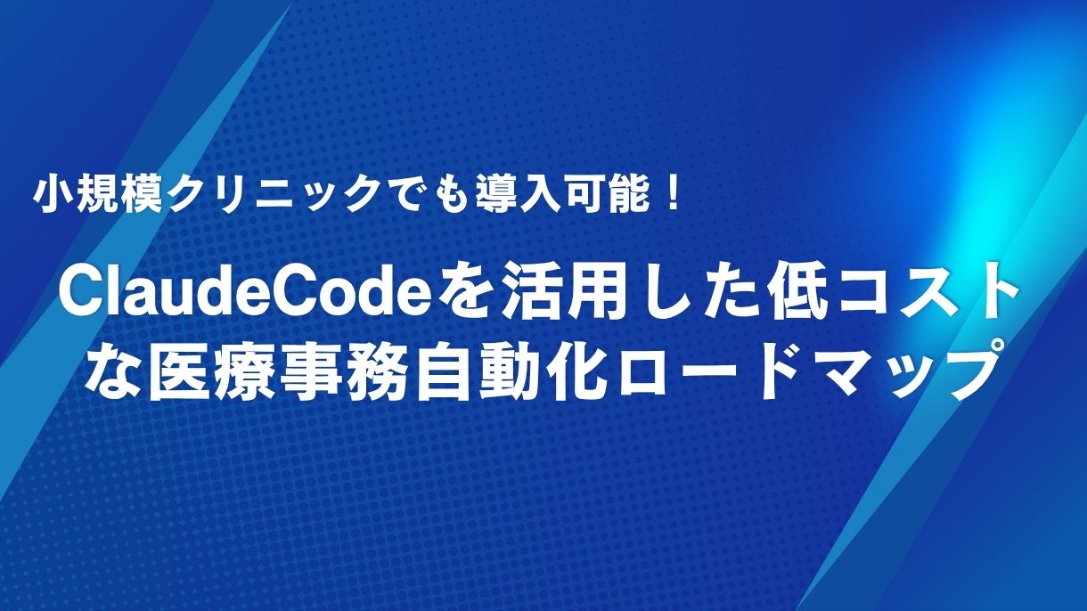 小規模クリニックでも導入可能！ClaudeCodeを活用した低コストな医療事務自動化ロードマップ