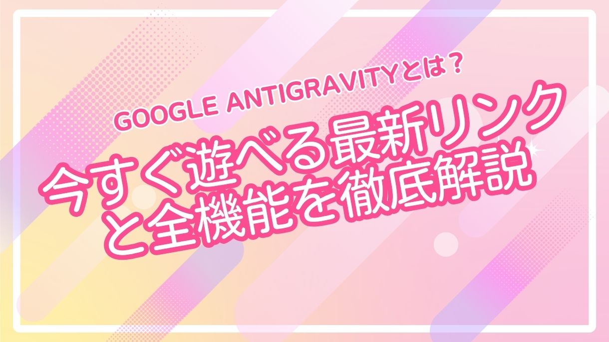 Google Antigravityとは？今すぐ遊べる最新リンクと全機能を徹底解説