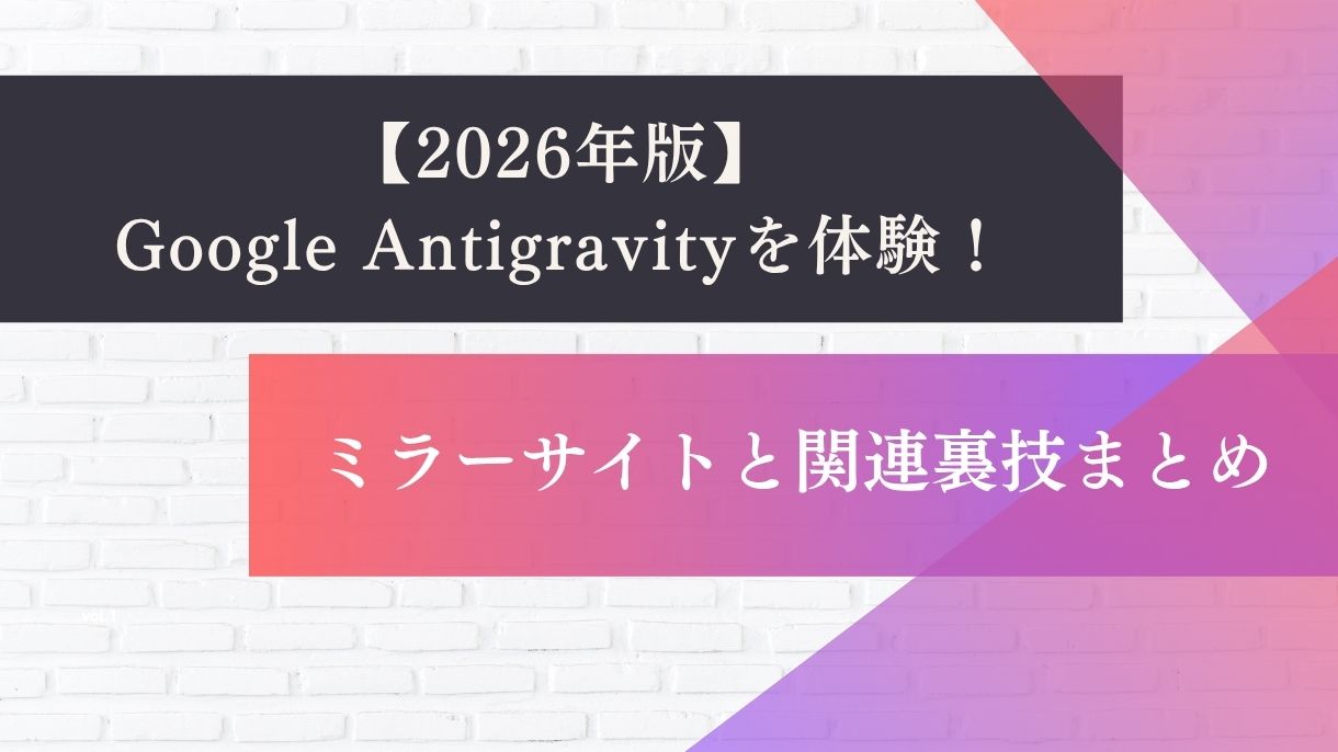 【2026年版】Google Antigravityを体験！ミラーサイトと関連裏技まとめ