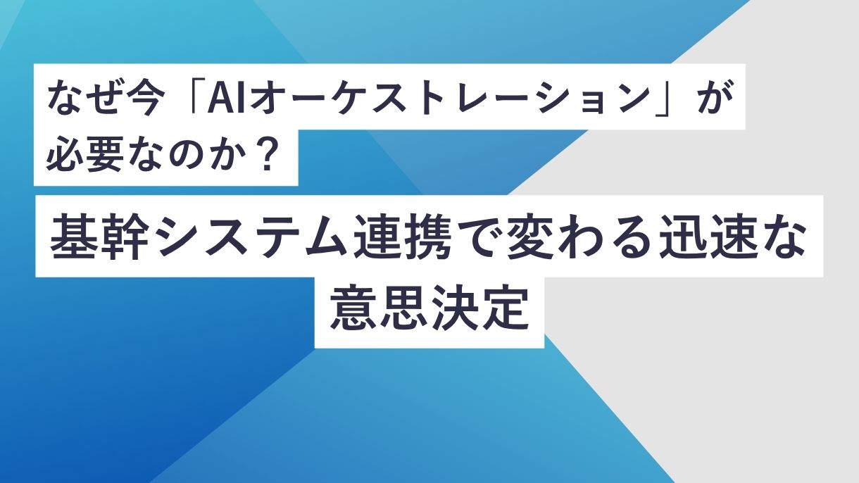 なぜ今「AIオーケストレーション」が必要なのか？基幹システム連携で変わる迅速な意思決定