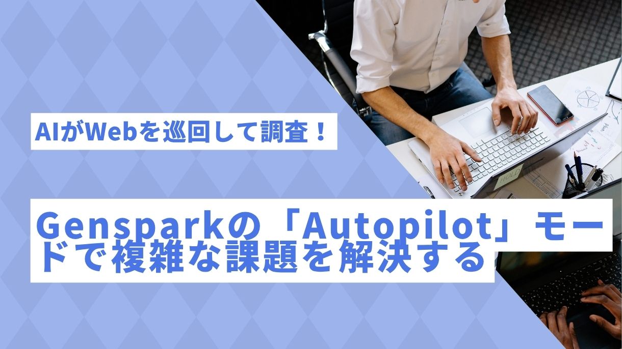 AIがWebを巡回して調査！Gensparkの「Autopilot」モードで複雑な課題を解決する