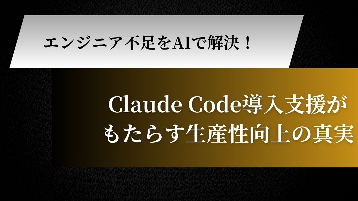 エンジニア不足をAIで解決！Claude Code導入支援がもたらす生産性向上の真実