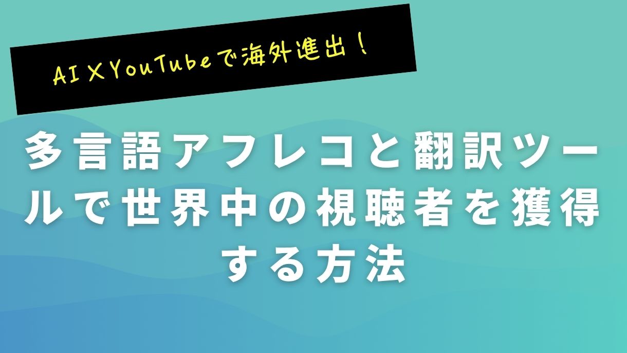 AI×YouTubeで海外進出！多言語アフレコと翻訳ツールで世界中の視聴者を獲得する方法