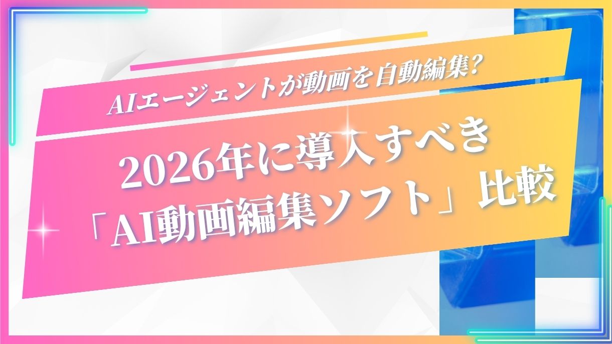 AIエージェントが動画を自動編集？2026年に導入すべき「AI動画編集ソフト」比較