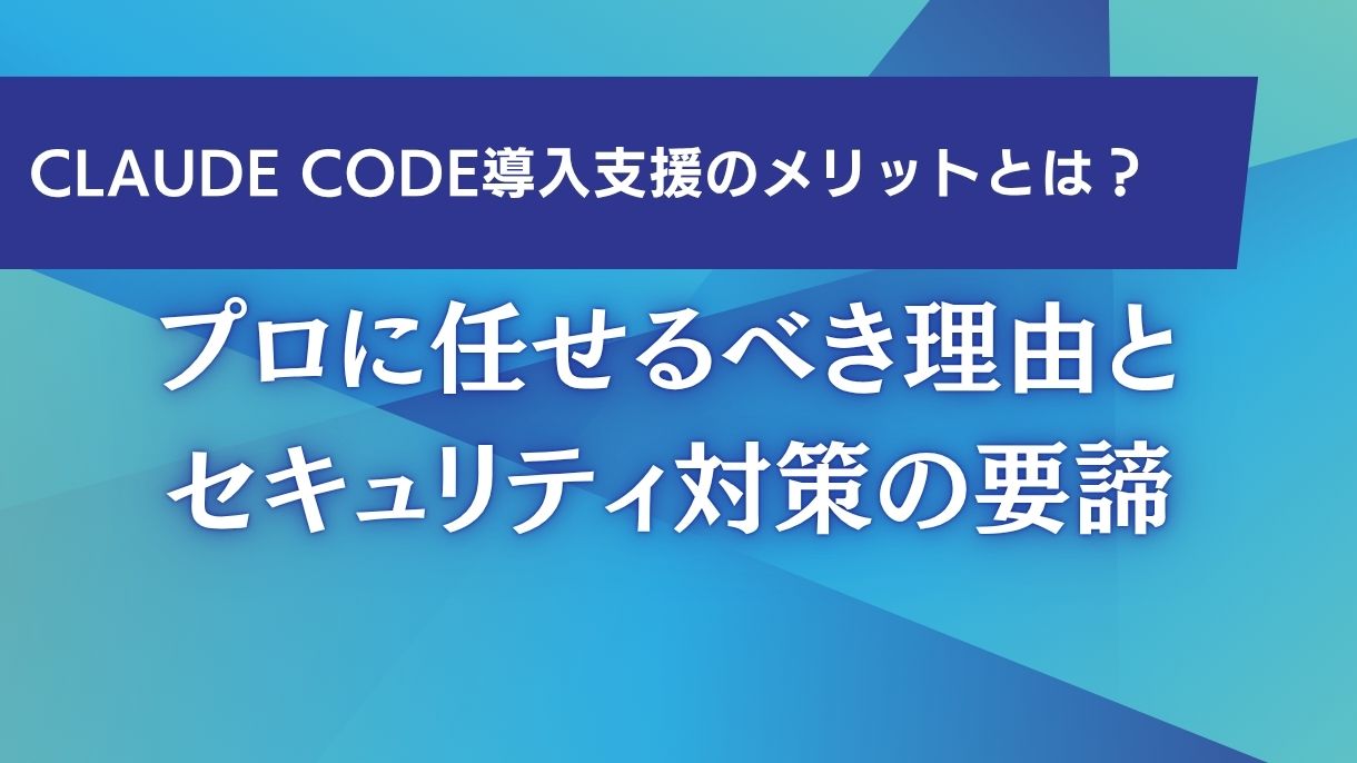Claude Code導入支援のメリットとは？プロに任せるべき理由とセキュリティ対策の要諦