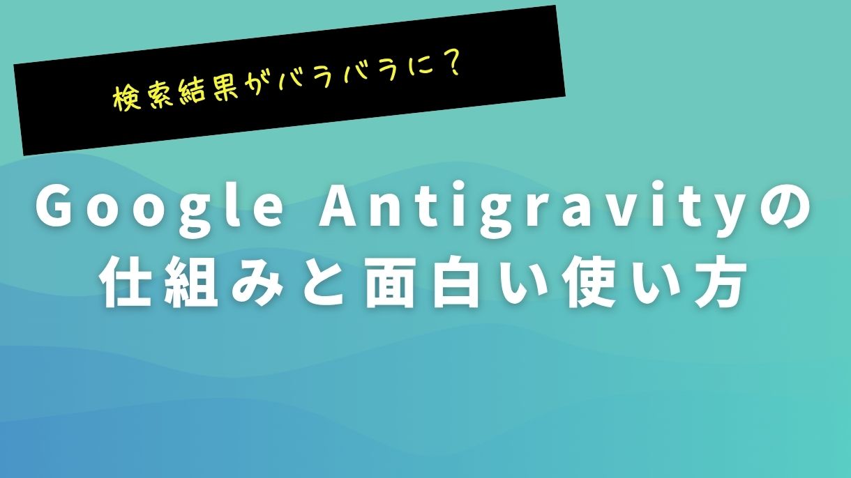 検索結果がバラバラに？Google Antigravityの仕組みと面白い使い方