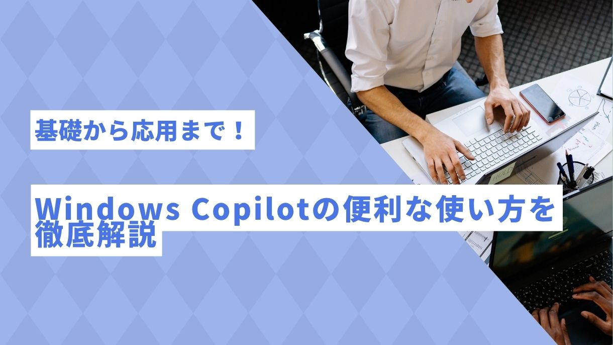 基礎から応用まで！Windows Copilotの便利な使い方を徹底解説