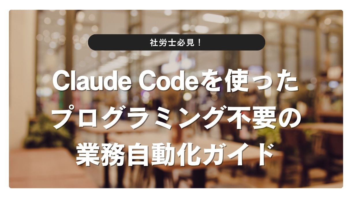 社労士必見！Claude Codeを使ったプログラミング不要の業務自動化ガイド