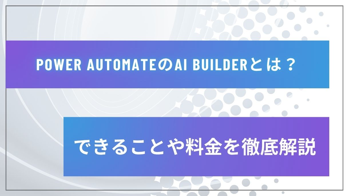 Power AutomateのAI Builderとは？できることや料金を徹底解説