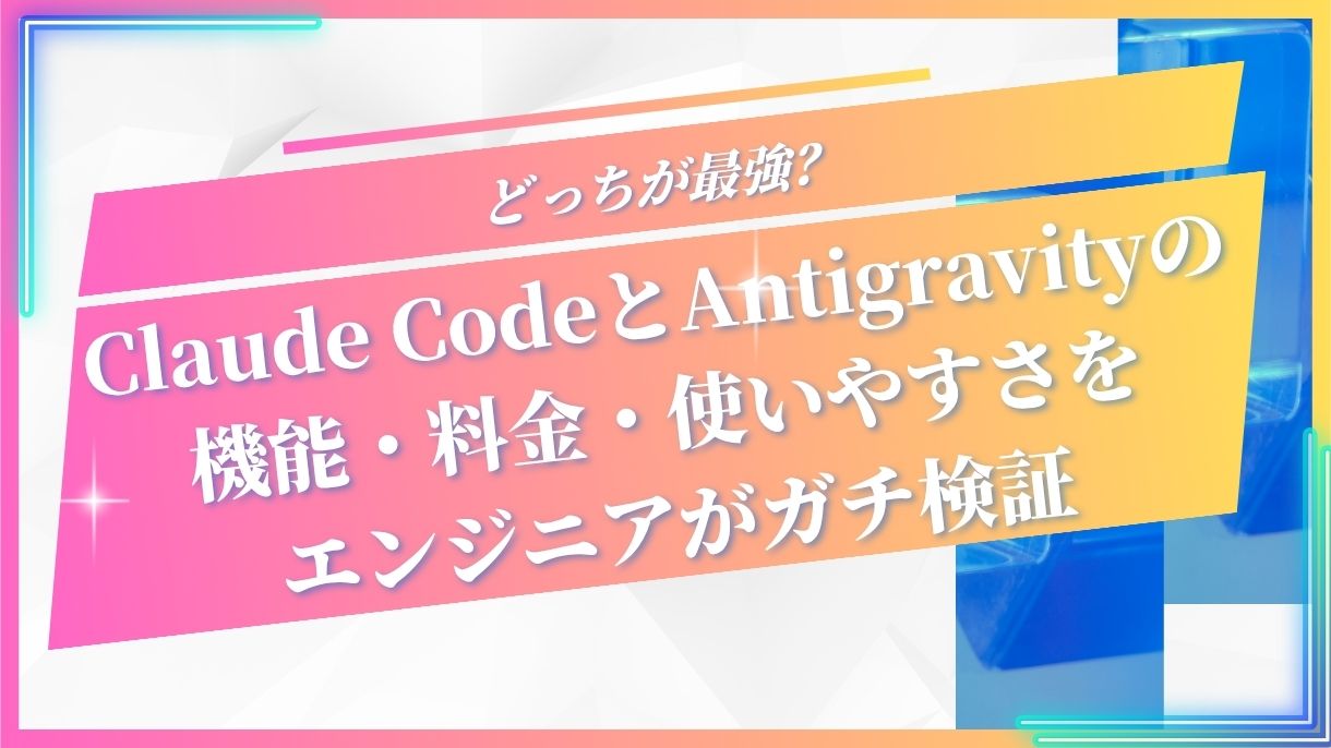 どっちが最強？Claude CodeとAntigravityの機能・料金・使いやすさをエンジニアがガチ検証