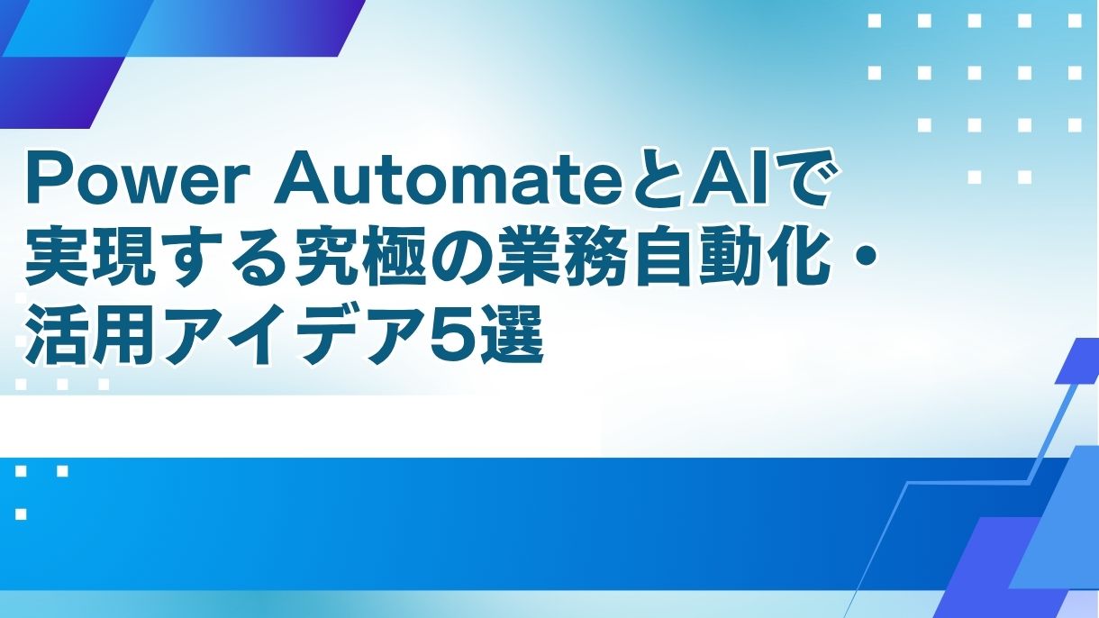 Power AutomateとAIで実現する究極の業務自動化・活用アイデア5選