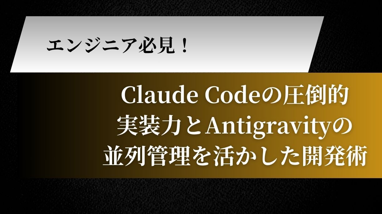 エンジニア必見！Claude Codeの圧倒的実装力とAntigravityの並列管理を活かした開発術