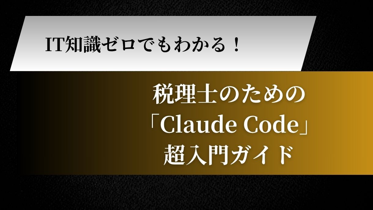 IT知識ゼロでもわかる！税理士のための「Claude Code」超入門ガイド