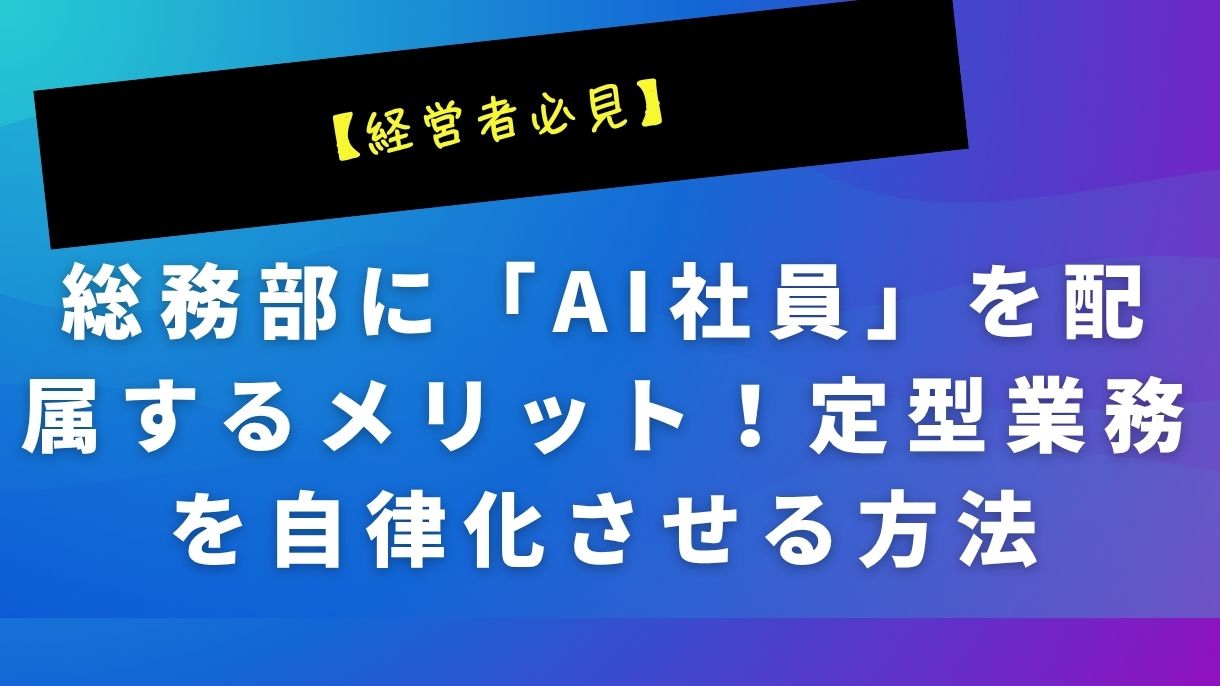 【経営者必見】総務部に「AI社員」を配属するメリット！定型業務を自律化させる方法