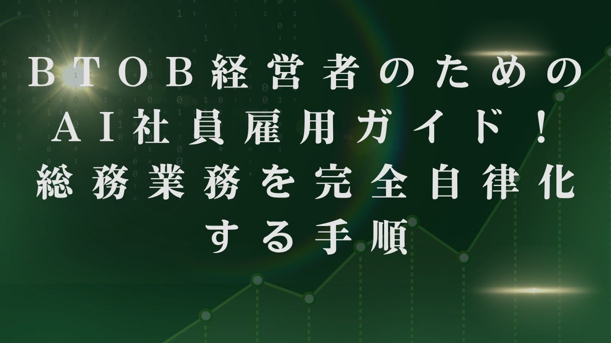 BtoB経営者のためのAI社員雇用ガイド！総務業務を完全自律化する手順
