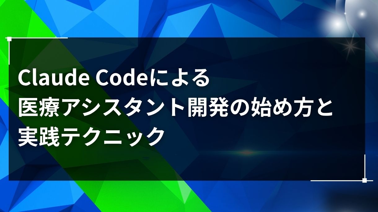 Claude Codeによる医療アシスタント開発の始め方と実践テクニック