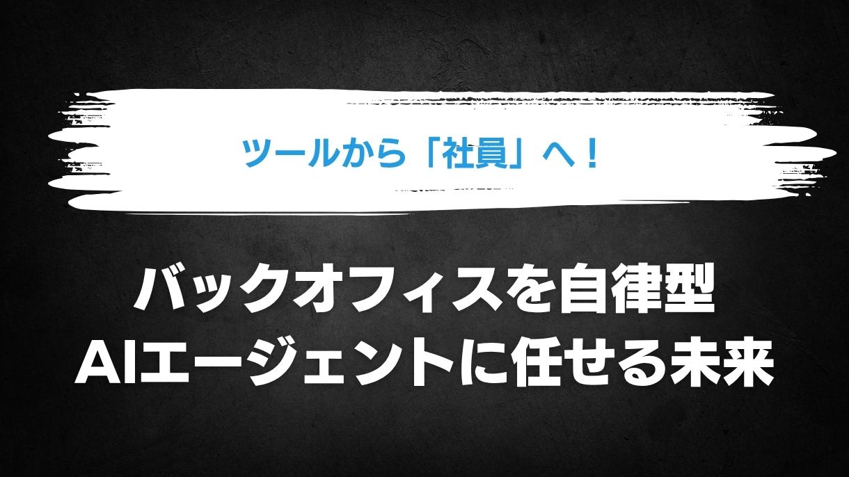 ツールから「社員」へ！バックオフィスを自律型AIエージェントに任せる未来
