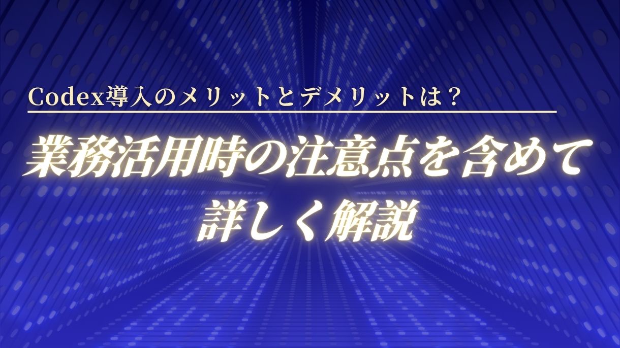 Codex導入のメリットとデメリットは？業務活用時の注意点を含めて詳しく解説