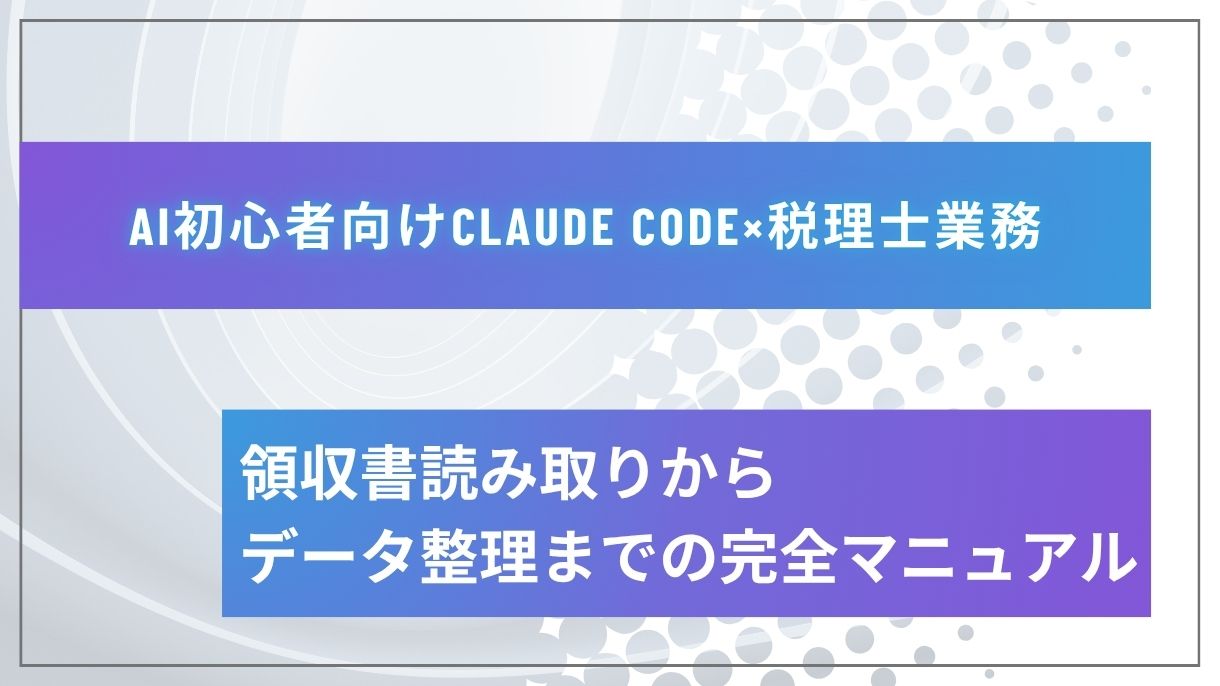 AI初心者向けClaude Code×税理士業務：領収書読み取りからデータ整理までの完全マニュアル