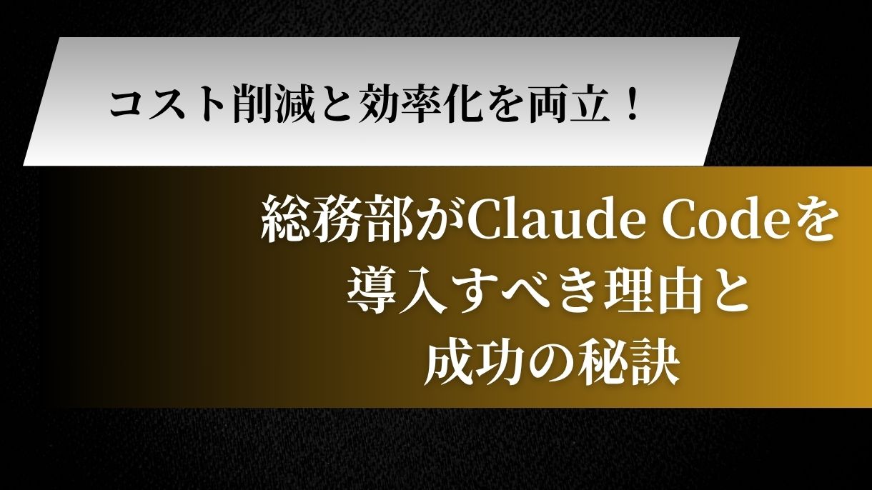 コスト削減と効率化を両立！総務部がClaude Codeを導入すべき理由と成功の秘訣
