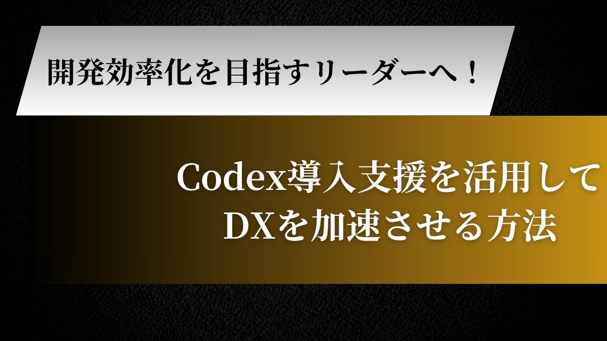 開発効率化を目指すリーダーへ！Codex導入支援を活用してDXを加速させる方法