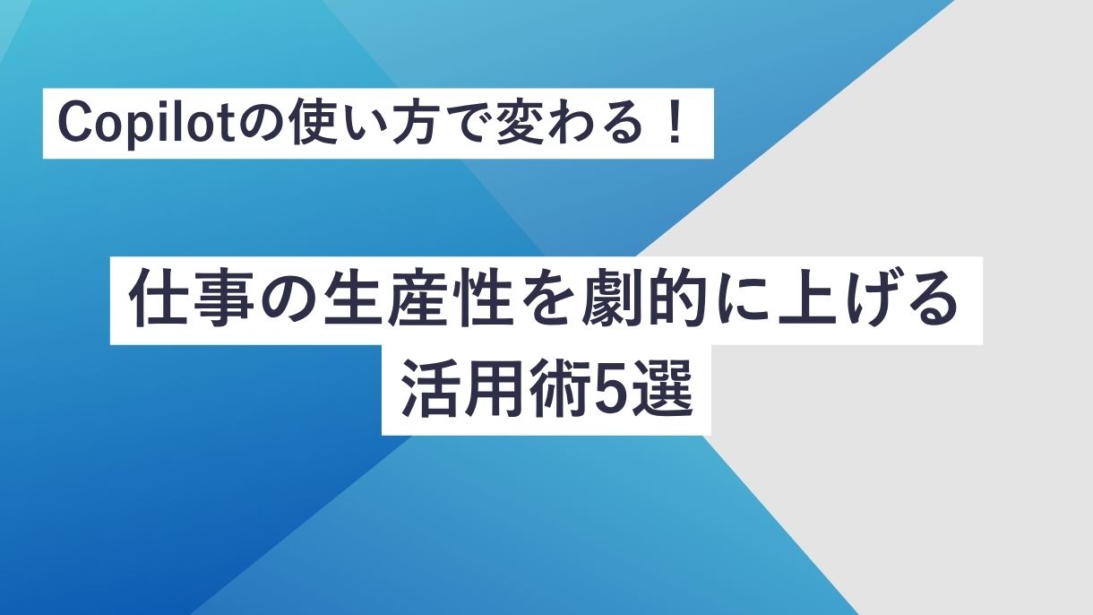 Copilotの使い方で変わる！仕事の生産性を劇的に上げる活用術5選