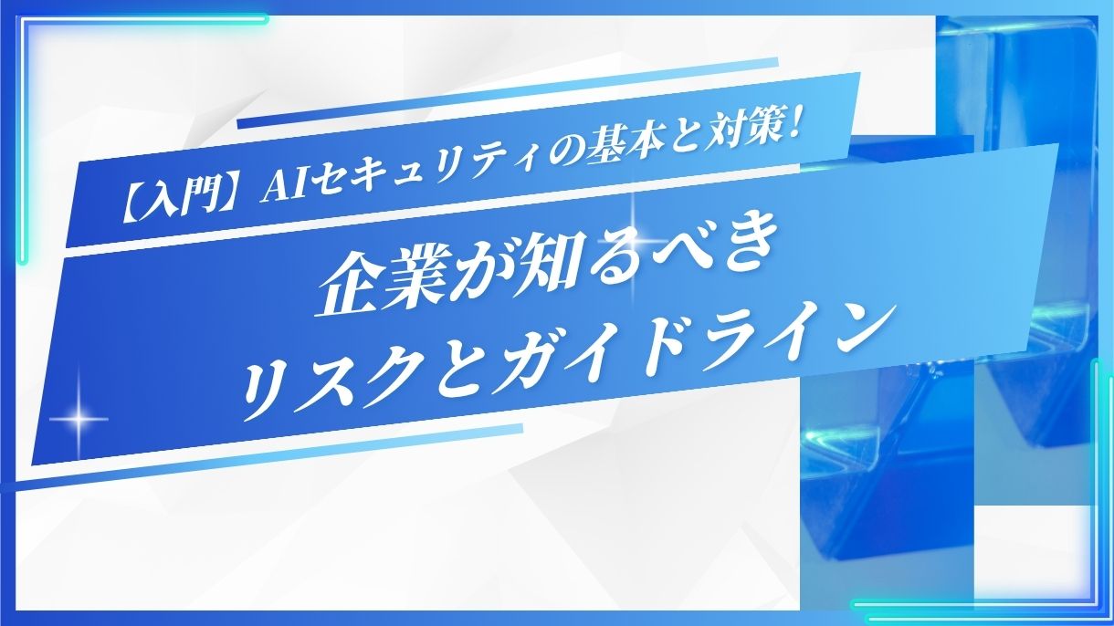 【入門】AIセキュリティの基本と対策！企業が知るべきリスクとガイドライン