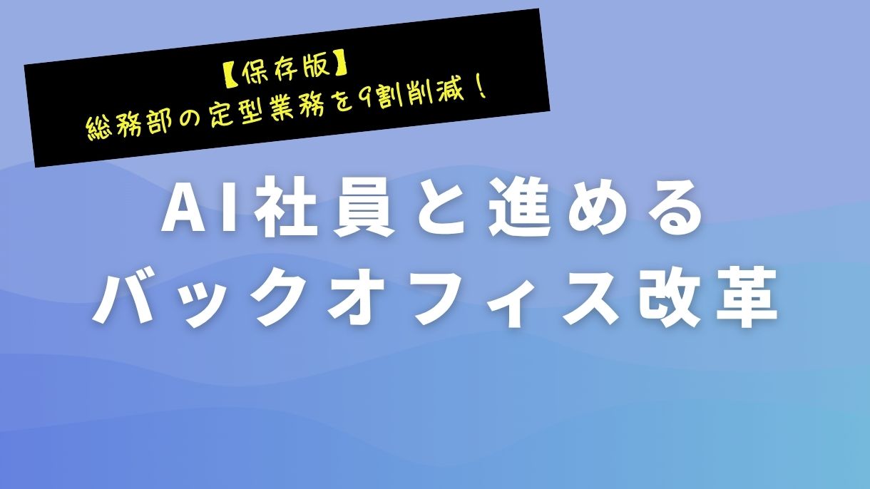 【保存版】総務部の定型業務を9割削減！AI社員と進めるバックオフィス改革