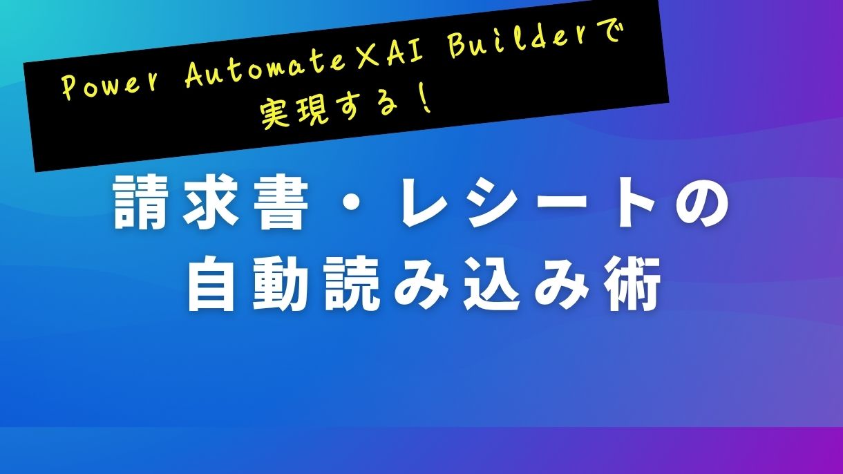 Power Automate×AI Builderで実現する！請求書・レシートの自動読み込み術