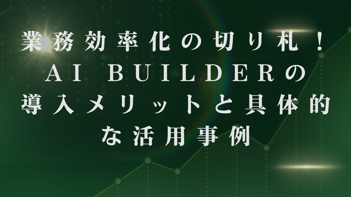 業務効率化の切り札！AI Builderの導入メリットと具体的な活用事例