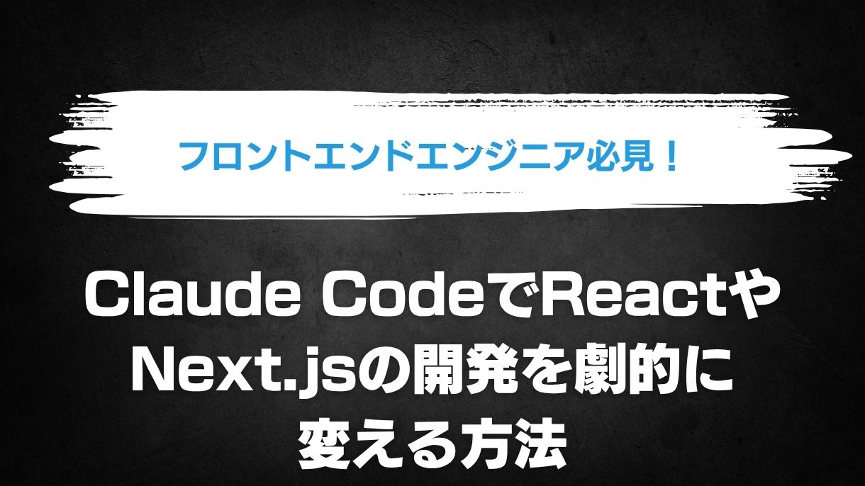 フロントエンドエンジニア必見！Claude CodeでReactやNext.jsの開発を劇的に変える方法