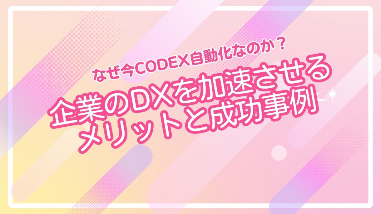 なぜ今Codex自動化なのか？企業のDXを加速させるメリットと成功事例