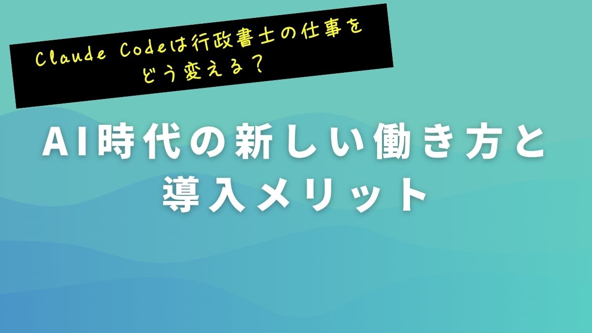 Claude Codeは行政書士の仕事をどう変える？AI時代の新しい働き方と導入メリット