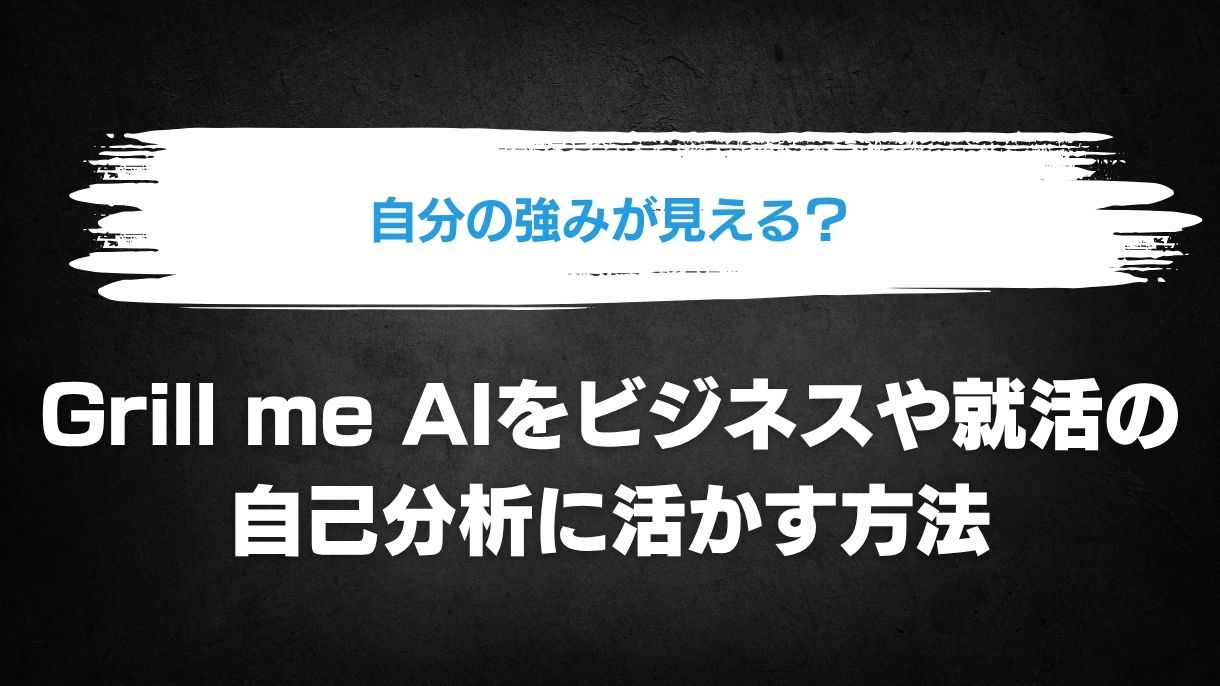 自分の強みが見える？Grill me AIをビジネスや就活の自己分析に活かす方法