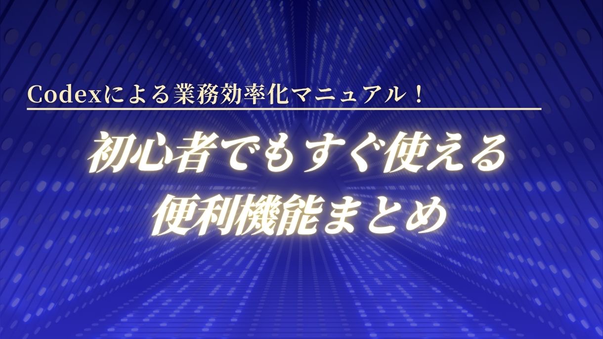 Codexによる業務効率化マニュアル！初心者でもすぐ使える便利機能まとめ