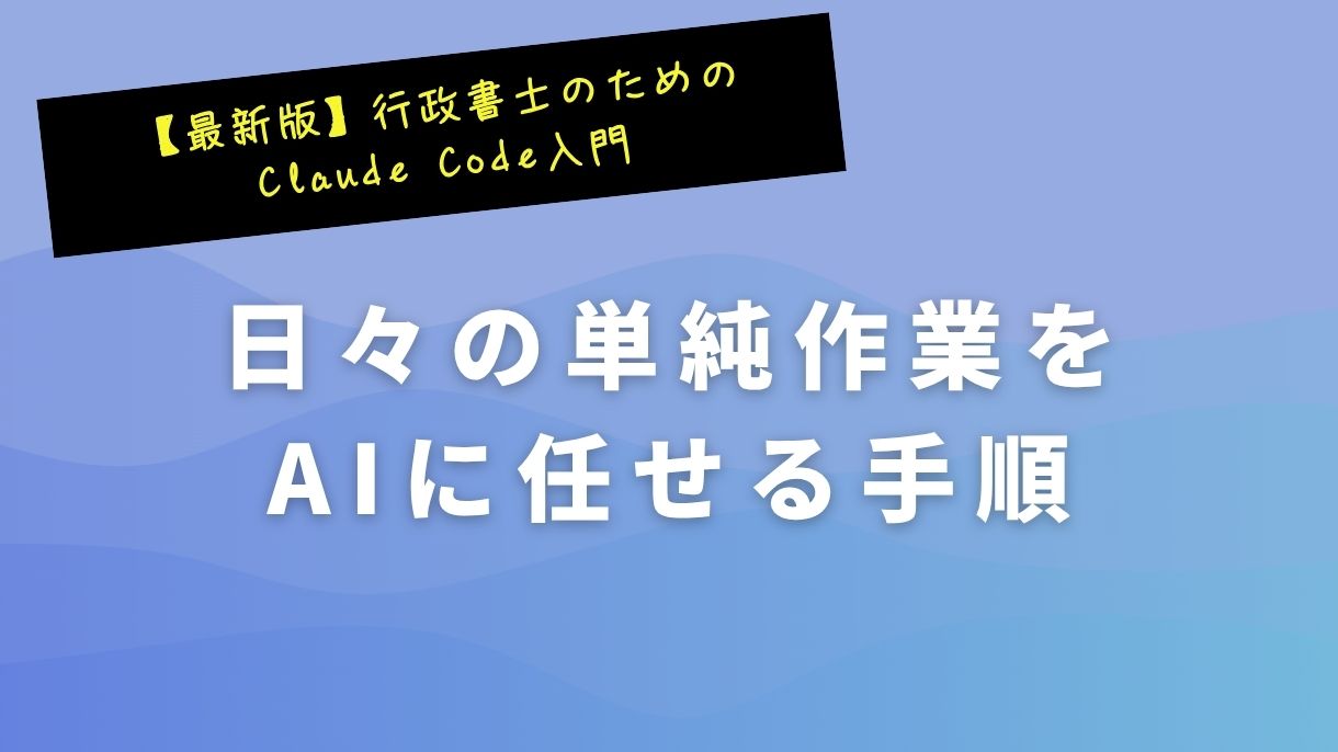 【最新版】行政書士のためのClaude Code入門：日々の単純作業をAIに任せる手順