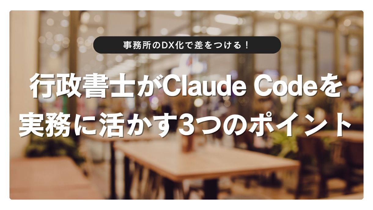 事務所のDX化で差をつける！行政書士がClaude Codeを実務に活かす3つのポイント